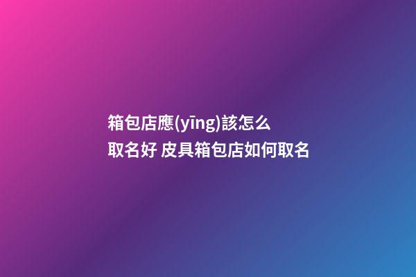 箱包店應(yīng)該怎么取名好 皮具箱包店如何取名-第1張-店鋪起名-玄機(jī)派